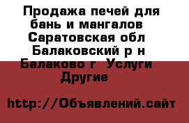 Продажа печей для бань и мангалов - Саратовская обл., Балаковский р-н, Балаково г. Услуги » Другие   